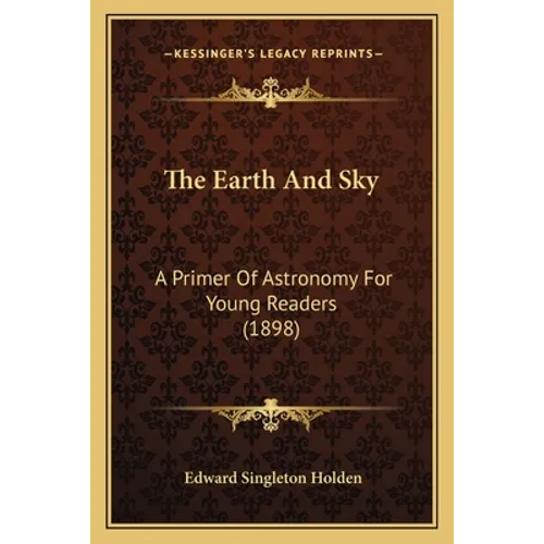 The Earth And Sky: A Primer Of Astronomy For Young Readers (1898) - Paperback
