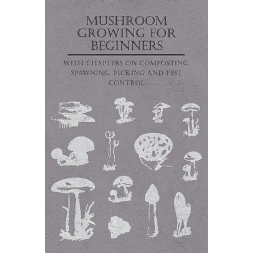 Mushroom Growing for Beginners - With Chapters on Composting, Spawning, Picking and Pest Control - Paperback