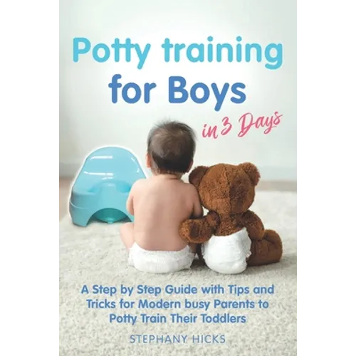 Potty Training for Boys in 3 Days: A Step by Step Guide with Tips and Tricks for Modern Busy Parents to Potty Train Their Toddlers - Paperback