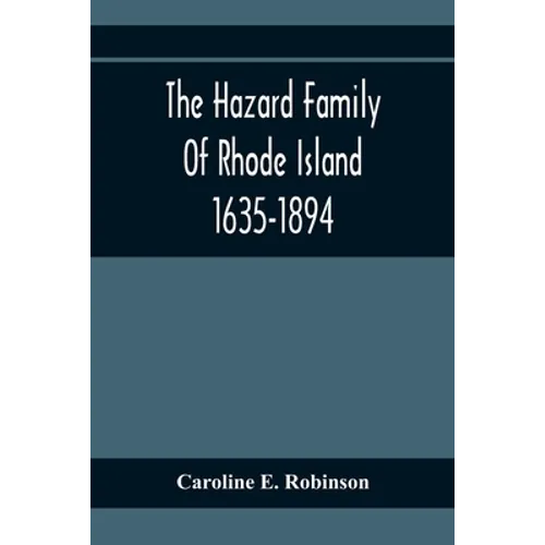 The Hazard Family Of Rhode Island 1635-1894; Being A Genealogy And History Of The Descendants Of Thomas Hazard, With Sketches Of The Worthies Of This - Paperback