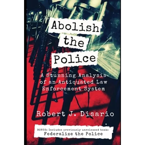 Abolish The Police: A Stunning Analysis of an Antiquated Law Enforcement System - Paperback