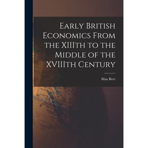 Early British Economics From the XIIIth to the Middle of the XVIIIth Century - Paperback