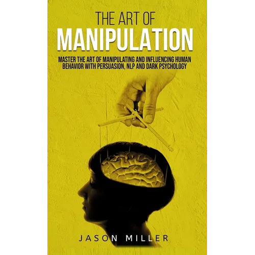 The Art of Manipulation: Master the Art of Manipulating and Influencing Human Behavior with Persuasion, NLP, and Dark Psychology - Paperback