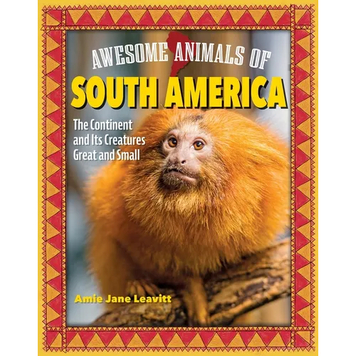 Awesome Animals of South America: The Continent and Its Creatures Great and Small - Hardcover