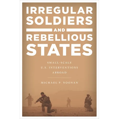 Irregular Soldiers and Rebellious States: Small-Scale U.S. Interventions Abroad - Paperback