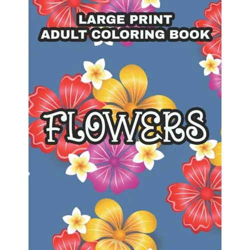 Large Print Adult Coloring Book Flowers: Coloring Sheets With Large Print Floral Illustrations, Simple Flower Designs And Illustration To Color - Paperback