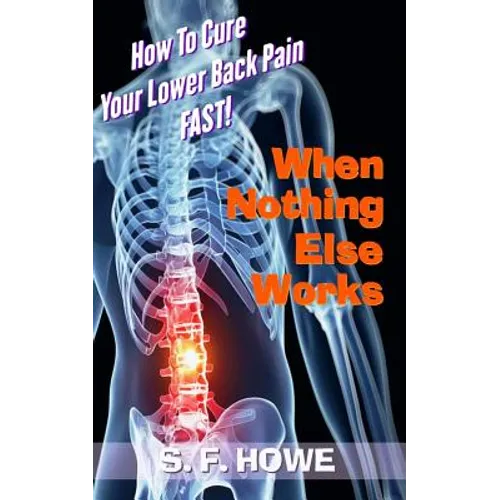 When Nothing Else Works: How To Cure Your Lower Back Pain Fast! - Paperback