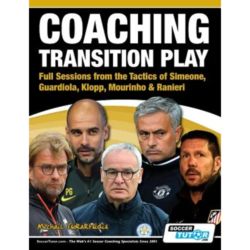 Coaching Transition Play - Full Sessions from the Tactics of Simeone, Guardiola, Klopp, Mourinho & Ranieri - Paperback