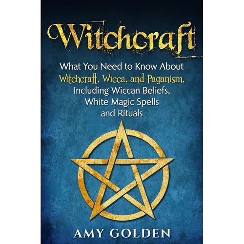 Witchcraft: What You Need to Know About Witchcraft, Wicca, and Paganism, Including Wiccan Beliefs, White Magic Spells, and Rituals - Paperback