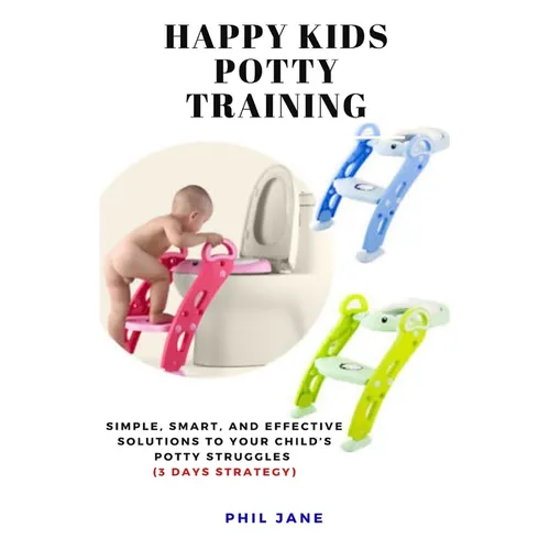 Happy Kids Potty Training: Simple, Smart, and Effective Solutions to Your Child's Potty Struggles (3 Days Strategy) - Paperback