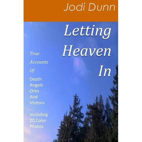 Letting Heaven In: True Accounts Of: Death Angels Orbs And Visitors Including 20 Color Photos - Paperback