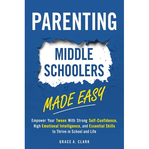 Parenting Middle Schoolers Made Easy: Empower Your Tween With Strong Self-Confidence, High Emotional Intelligence, and Essential Skills to Thrive in S - Paperback