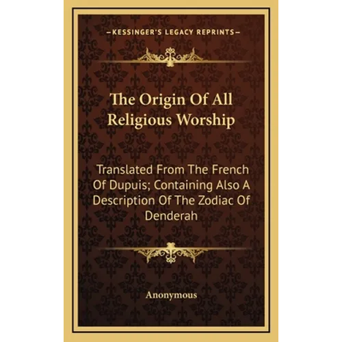 The Origin of All Religious Worship: Translated from the French of Dupuis; Containing Also a Description of the Zodiac of Denderah - Hardcover