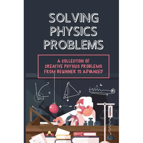 Solving Physics Problems: A Collection Of Creative Physics Problems From Beginner To Advanced: Classical Physics - Paperback