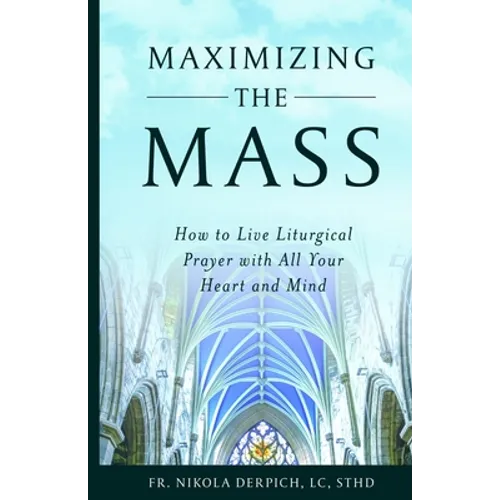 Maximizing the Mass: How to Live Liturgical Prayer with all Your Heart and Mind - Paperback