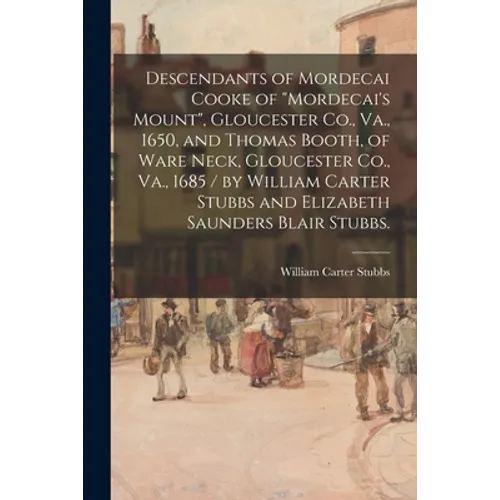Descendants of Mordecai Cooke of "Mordecai's Mount", Gloucester Co., Va., 1650, and Thomas Booth, of Ware Neck, Gloucester Co., Va., 1685 / by William - Paperback