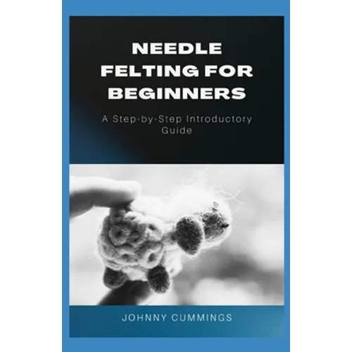 Needle Felting for Beginners: A Step by Step Introductory Guide - Paperback