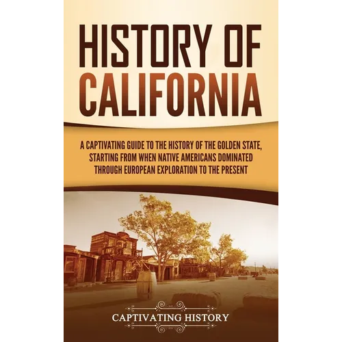 History of California: A Captivating Guide to the History of the Golden State, Starting from when Native Americans Dominated through European Explorat - Hardcover