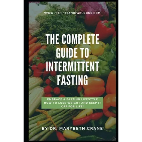 The Complete Guide to Intermittent Fasting: Embrace a Fasting Lifestyle: How to Lose Weight and Keep it Off For Life! - Paperback