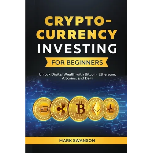 Cryptocurrency Investing for Beginners: Unlock Digital Wealth with Bitcoin, Ethereum, Altcoins, and Defi - Paperback