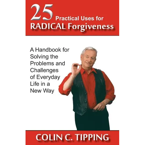 25 Practical Uses for Radical Forgiveness: A Handbook for Solving the Problems and Challenges of Everyday Life in a New Way - Paperback