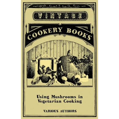 Using Mushrooms in Vegetarian Cooking - A Collection of Recipes with Mushrooms as a Meat Substitute - Paperback