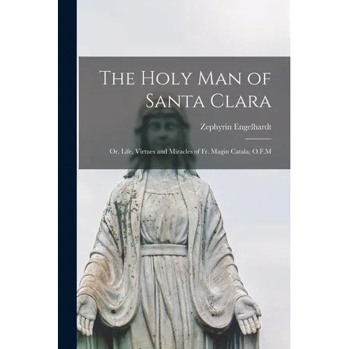 The Holy man of Santa Clara; or, Life, Virtues and Miracles of Fr. Magin Catala, O.F.M - Paperback