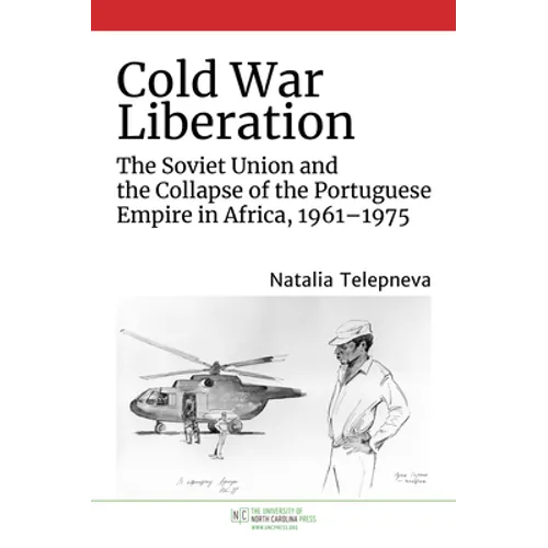 Cold War Liberation: The Soviet Union and the Collapse of the Portuguese Empire in Africa, 1961-1975 - Paperback