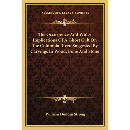 The Occurrence and Wider Implications of a Ghost Cult on the Columbia River, Suggested by Carvings in Wood, Bone and Stone - Paperback