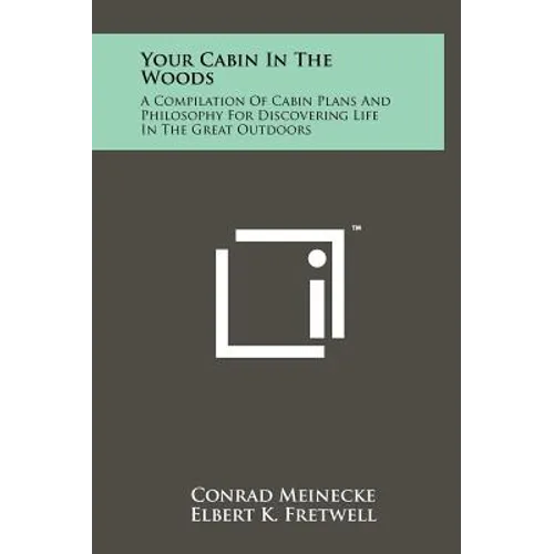 Your Cabin In The Woods: A Compilation Of Cabin Plans And Philosophy For Discovering Life In The Great Outdoors - Hardcover
