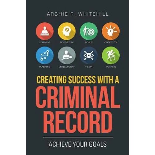 Creating Success with a Criminal Record: Achieve Your Goals - Paperback