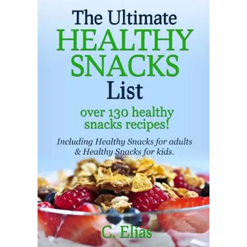 The Ultimate Healthy Snack List including Healthy Snacks for Adults & Healthy Snacks for Kids: Discover over 130 Healthy Snack Recipes - Fruit Snacks, - Paperback