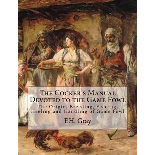 The Cocker's Manual Devoted to the Game Fowl: The Origin, Breeding, Feeding, Heeling and Handling of Game Fowl - Paperback