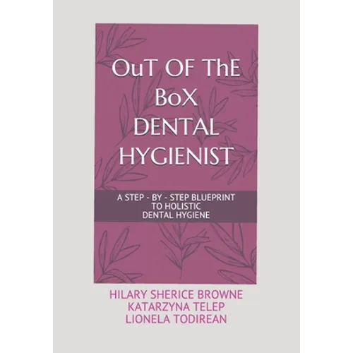 OuT OF ThE BoX DENTAL HYGIENIST: A Step - By - Step Blueprint to Holistic Dental Hygiene - Paperback