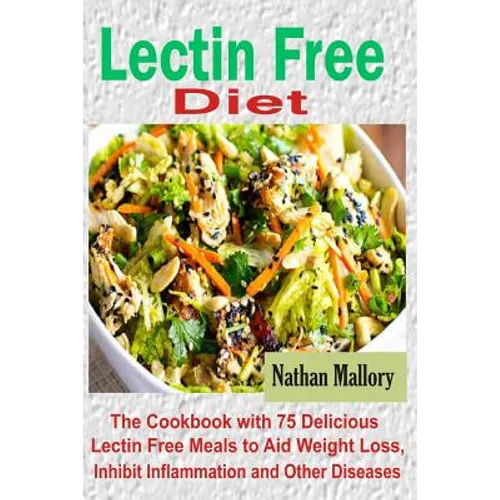 Lectin Free Diet: The Cookbook with 75 Delicious Lectin Free Meals to Aid Weight Loss, Inhibit Inflammation and Other Diseases - Paperback