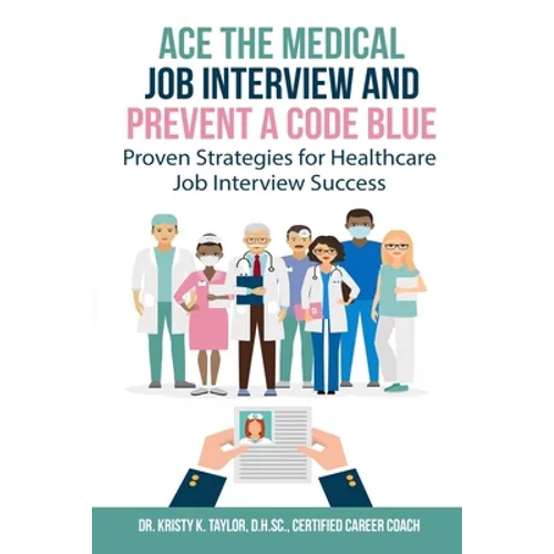 Ace the Medical Job Interview and Prevent a Code Blue: Proven Strategies for Healthcare Job Interview Success - Paperback