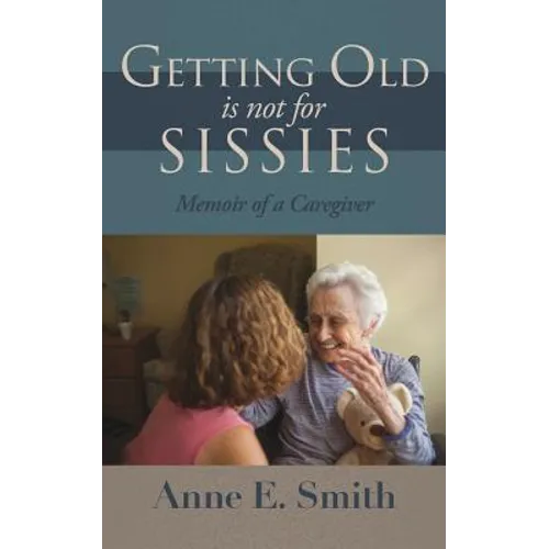 Getting Old is Not for Sissies: Memoir of a Caregiver - Paperback