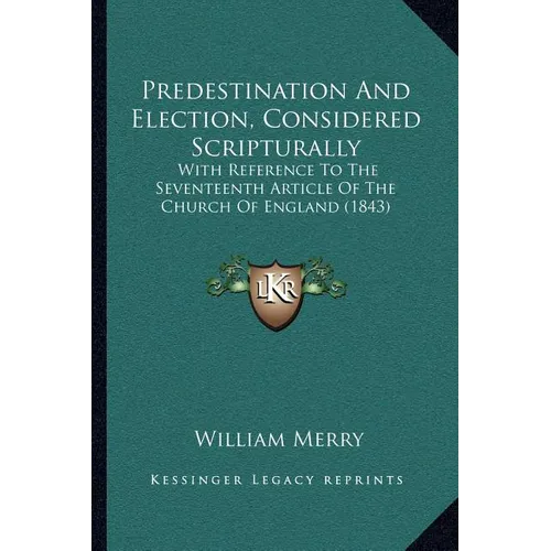 Predestination And Election, Considered Scripturally: With Reference To The Seventeenth Article Of The Church Of England (1843) - Paperback