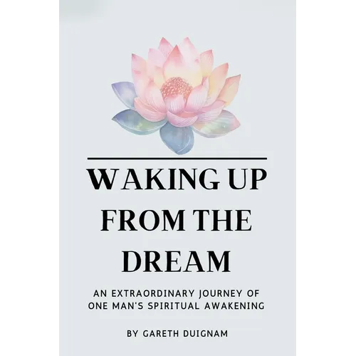Waking Up From The Dream: An extraordinary journey of one man's spiritual awakening. - Paperback