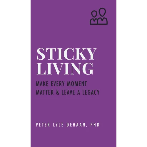 Sticky Living: Make Every Moment Matter and Leave a Legacy - Hardcover