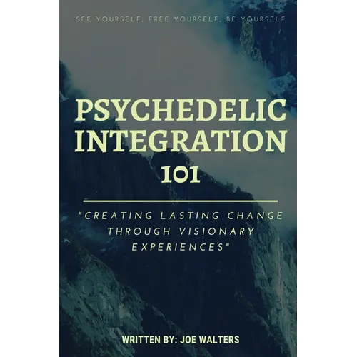 Psychedelic Integration 101: Creating Lasting Change Through Visionary Experiences - Paperback