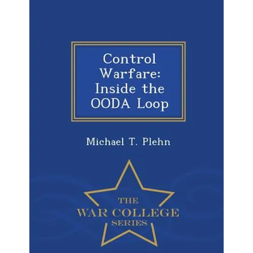 Control Warfare: Inside the Ooda Loop - War College Series - Paperback