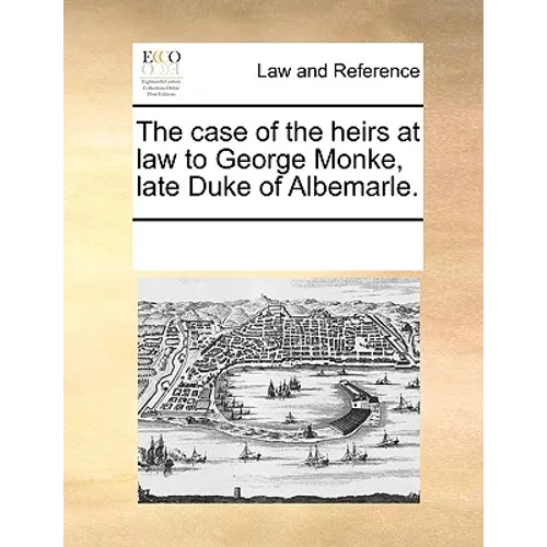 The Case of the Heirs at Law to George Monke, Late Duke of Albemarle. - Paperback