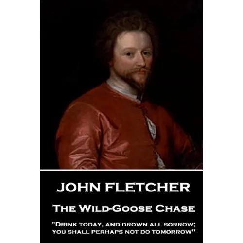 John Fletcher - The Wild-Goose Chase: "Drink today, and drown all sorrow; you shall perhaps not do tomorrow" - Paperback