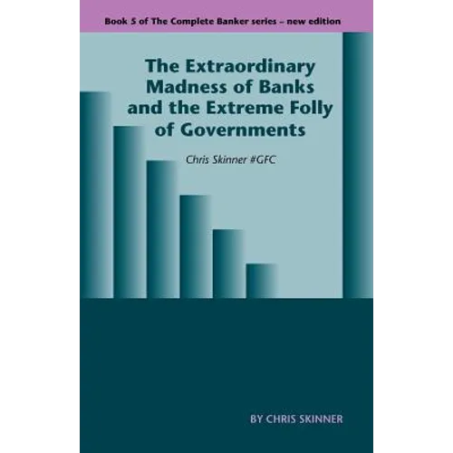 The Extraordinary Madness of Banks and the Extreme Folly of Governments - Paperback