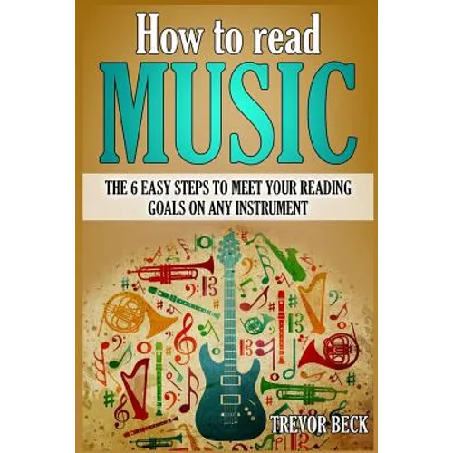 How to Read Music: The 6 Easy Steps to Meet your Reading Goals on Any Instrument - Paperback