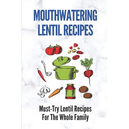 Mouthwatering Lentil Recipes: Must-Try Lentil Recipes For The Whole Family: Lentil Recipes Easy - Paperback