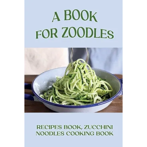 A Book For Zoodles: Recipes Book, Zucchini Noodles Cooking Book: How To Make Zoodles At Home - Paperback