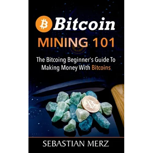 Bitcoin Mining 101: The Bitcoin Beginner's Guide to Making Money with Bitcoins - Paperback