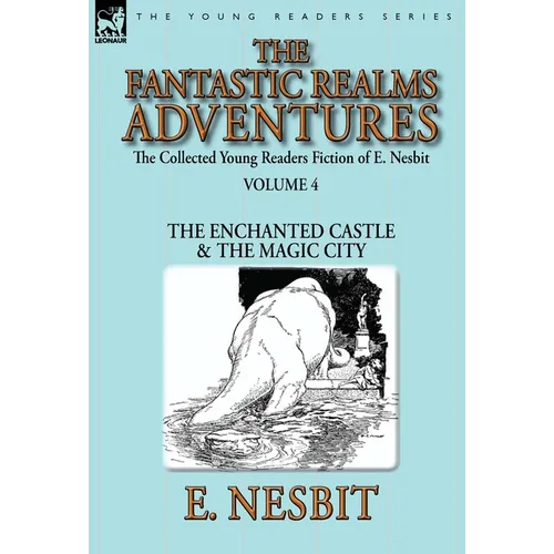 The Collected Young Readers Fiction of E. Nesbit-Volume 4: The Fantastic Realms Adventures-The Enchanted Castle & The Magic City - Hardcover